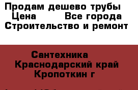 Продам дешево трубы › Цена ­ 20 - Все города Строительство и ремонт » Сантехника   . Краснодарский край,Кропоткин г.